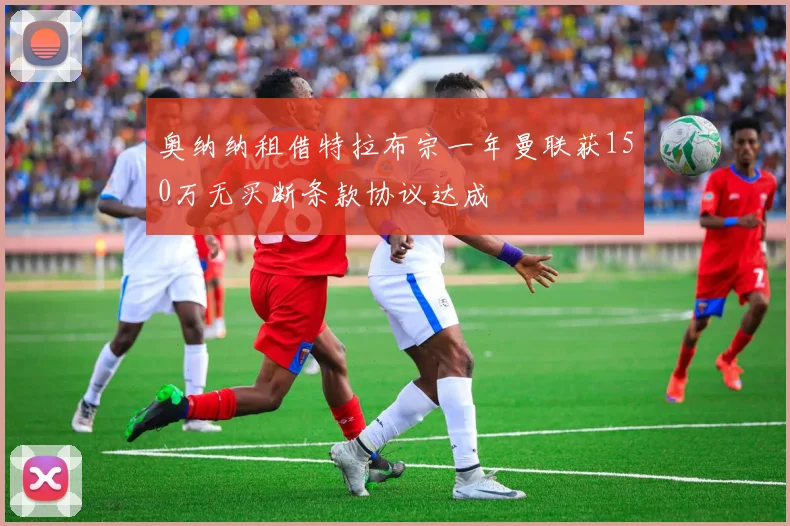 奥纳纳租借特拉布宗一年曼联获150万无买断条款协议达成
