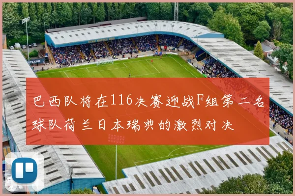巴西队将在116决赛迎战F组第二名球队荷兰日本瑞典的激烈对决
