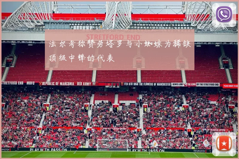 法尔考称赞劳塔罗与小蜘蛛为稀缺顶级中锋的代表