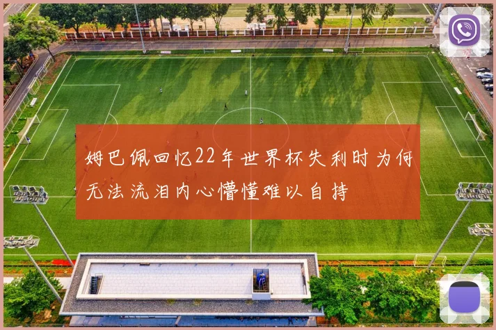 姆巴佩回忆22年世界杯失利时为何无法流泪内心懵懂难以自持