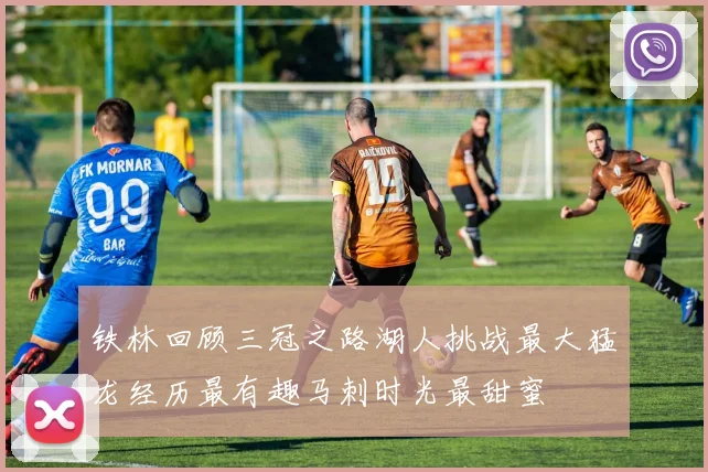 铁林回顾三冠之路湖人挑战最大猛龙经历最有趣马刺时光最甜蜜