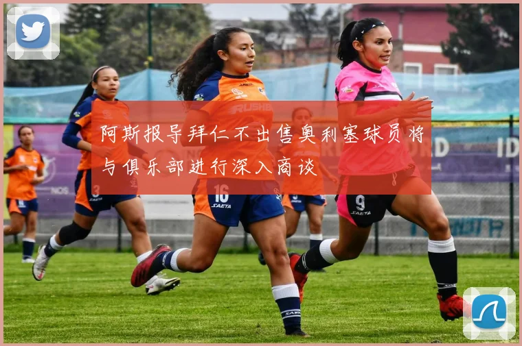 阿斯报导拜仁不出售奥利塞球员将与俱乐部进行深入商谈