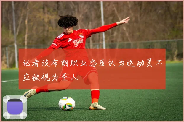 记者谈布朗职业态度认为运动员不应被视为圣人