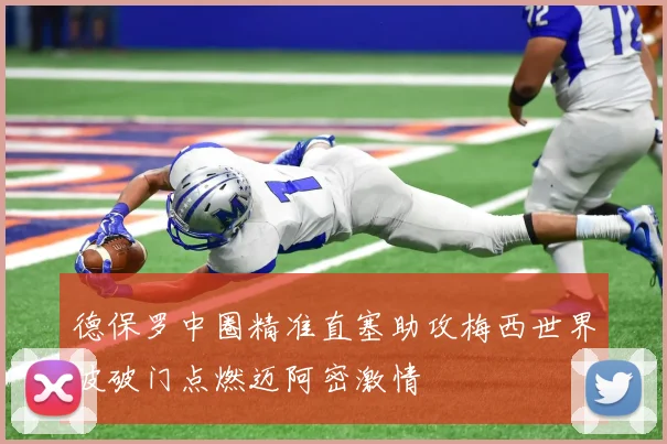 德保罗中圈精准直塞助攻梅西世界波破门点燃迈阿密激情