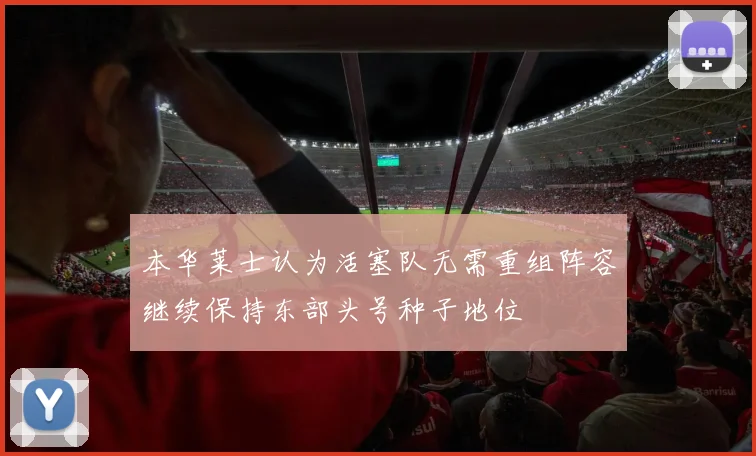 本华莱士认为活塞队无需重组阵容继续保持东部头号种子地位